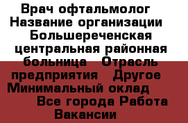 Врач-офтальмолог › Название организации ­ Большереченская центральная районная больница › Отрасль предприятия ­ Другое › Минимальный оклад ­ 30 000 - Все города Работа » Вакансии   